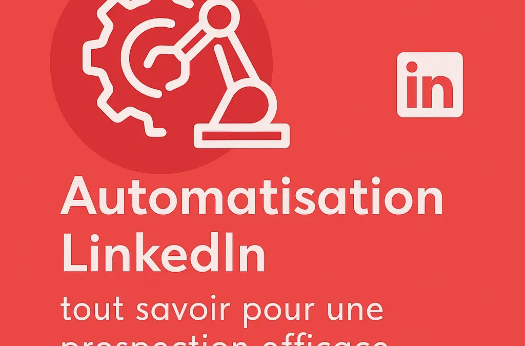 Automatisation LinkedIn : tout savoir pour une prospection efficace en 2025