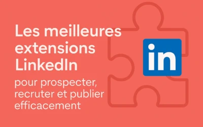 Les meilleures extensions LinkedIn pour prospecter, recruter et publier efficacement