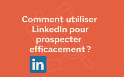 Comment utiliser LinkedIn pour prospecter efficacement ?
